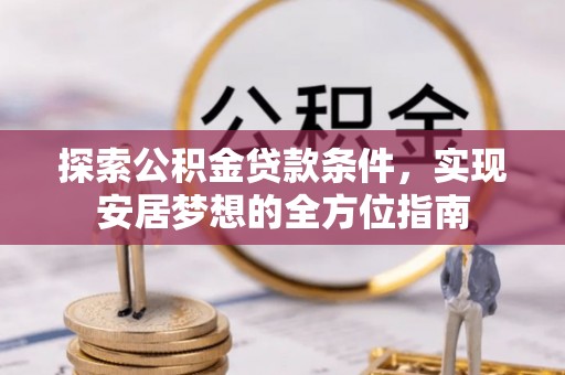 高碑店探索公积金贷款条件，实现安居梦想的全方位指南