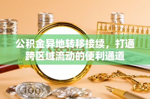 高碑店公积金异地转移接续，打通跨区域流动的便利通道
