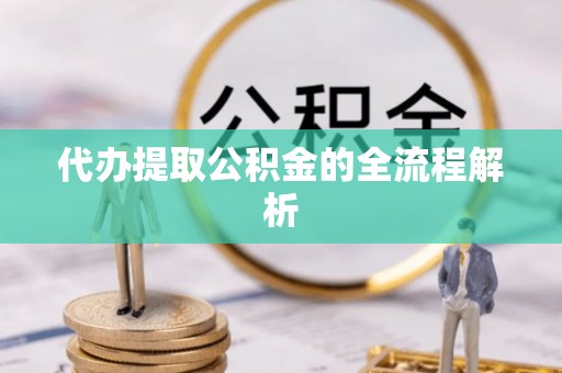 高碑店代办提取公积金的全流程解析