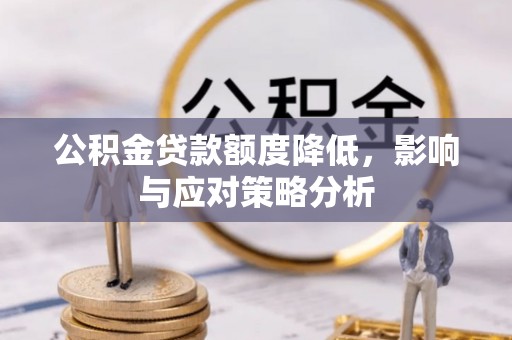 高碑店公积金贷款额度降低，影响与应对策略分析