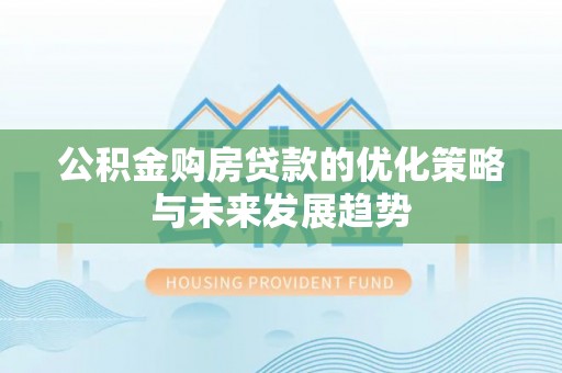高碑店公积金购房贷款的优化策略与未来发展趋势