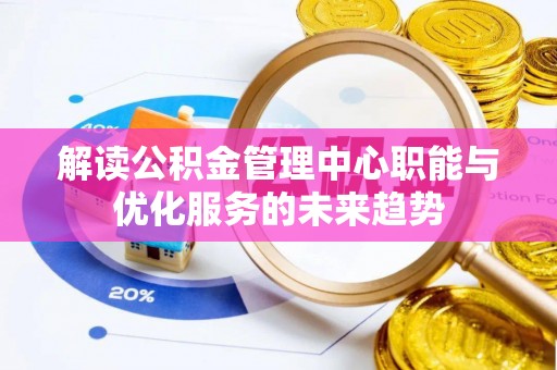 高碑店解读公积金管理中心职能与优化服务的未来趋势