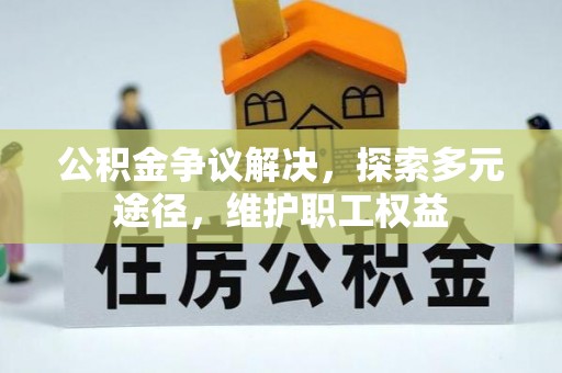 高碑店公积金争议解决，探索多元途径，维护职工权益