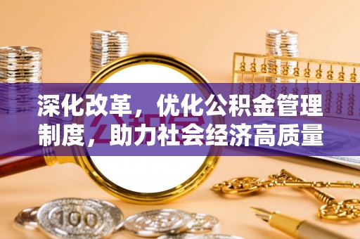 高碑店深化改革，优化公积金管理制度，助力社会经济高质量发展