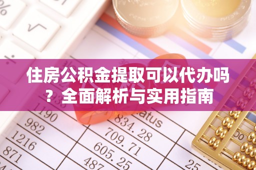 高碑店住房公积金提取可以代办吗？全面解析与实用指南