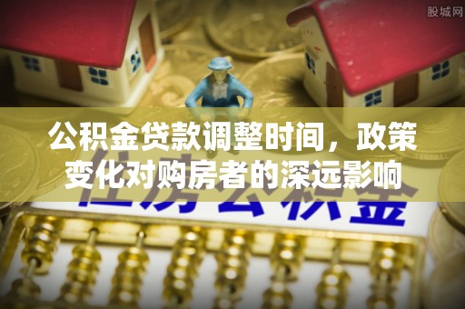 高碑店公积金贷款调整时间，政策变化对购房者的深远影响