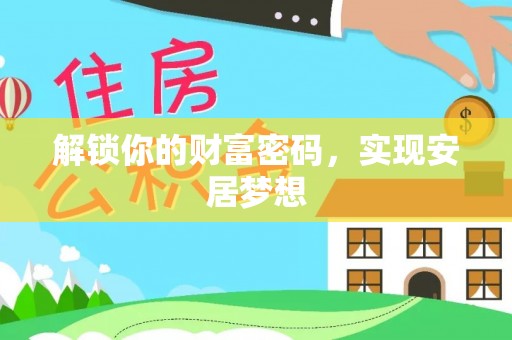 高碑店解锁你的财富密码，实现安居梦想