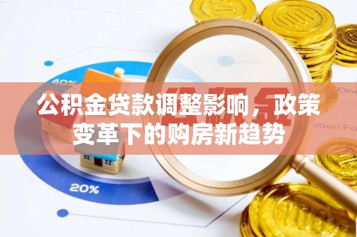 高碑店公积金贷款调整影响，政策变革下的购房新趋势