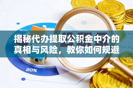 高碑店揭秘代办提取公积金中介的真相与风险，教你如何规避陷阱