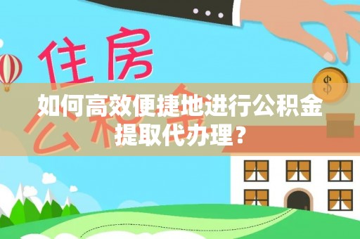 高碑店如何高效便捷地进行公积金提取代办理？