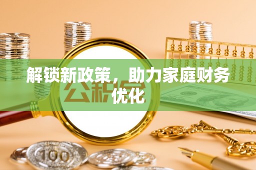 高碑店解锁新政策，助力家庭财务优化