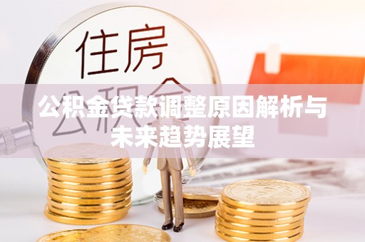 高碑店公积金贷款调整原因解析与未来趋势展望