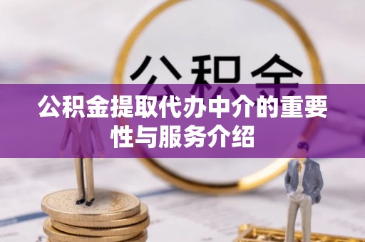 高碑店公积金提取代办中介的重要性与服务介绍