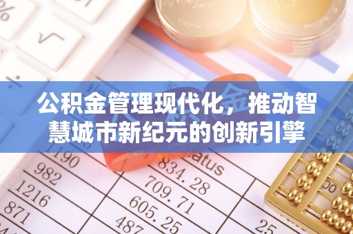 高碑店公积金管理现代化，推动智慧城市新纪元的创新引擎