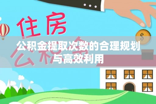高碑店公积金提取次数的合理规划与高效利用