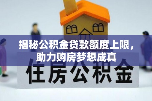 高碑店揭秘公积金贷款额度上限，助力购房梦想成真