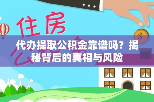 高碑店代办提取公积金靠谱吗？揭秘背后的真相与风险