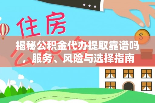 高碑店揭秘公积金代办提取靠谱吗，服务、风险与选择指南
