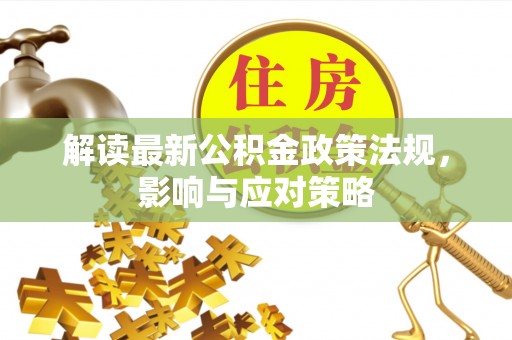 高碑店解读最新公积金政策法规，影响与应对策略