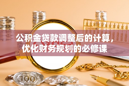 高碑店公积金贷款调整后的计算，优化财务规划的必修课