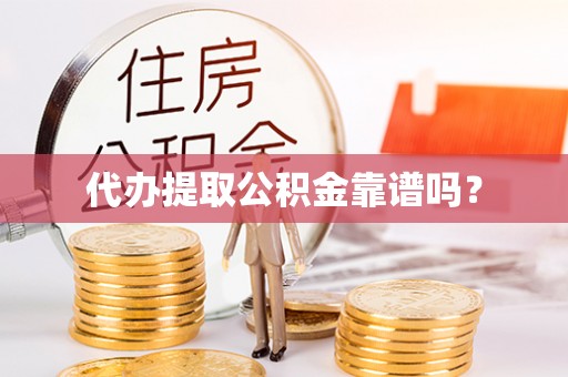 高碑店代办提取公积金靠谱吗？
