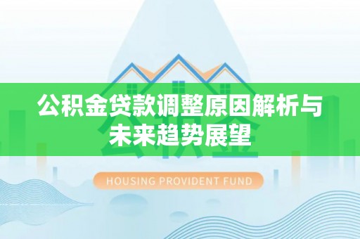 高碑店公积金贷款调整原因解析与未来趋势展望