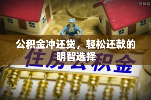 高碑店公积金冲还贷，轻松还款的明智选择