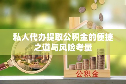 高碑店私人代办提取公积金的便捷之道与风险考量