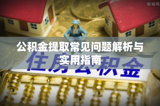 高碑店公积金提取常见问题解析与实用指南
