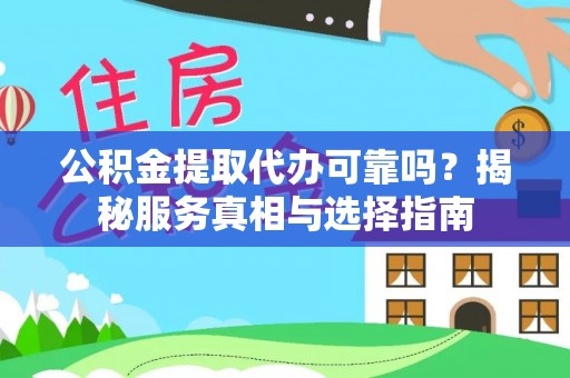 高碑店公积金提取代办可靠吗？揭秘服务真相与选择指南