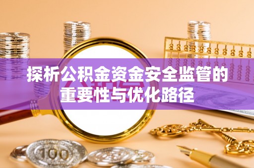 高碑店探析公积金资金安全监管的重要性与优化路径