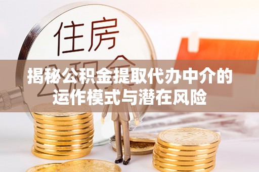 高碑店揭秘公积金提取代办中介的运作模式与潜在风险