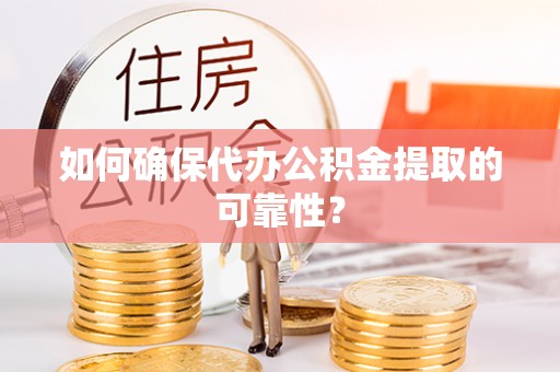 高碑店如何确保代办公积金提取的可靠性？
