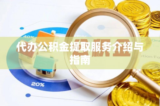 高碑店代办公积金提取服务介绍与指南