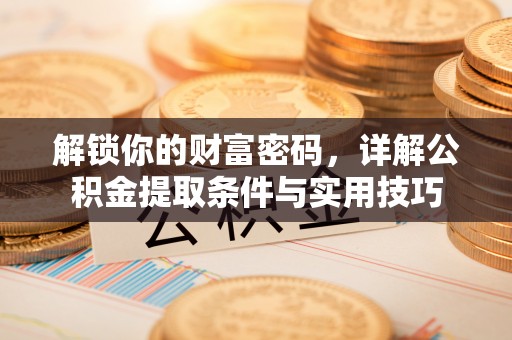 高碑店解锁你的财富密码，详解公积金提取条件与实用技巧