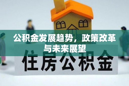 高碑店公积金发展趋势，政策改革与未来展望