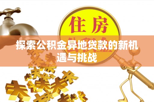 高碑店探索公积金异地贷款的新机遇与挑战