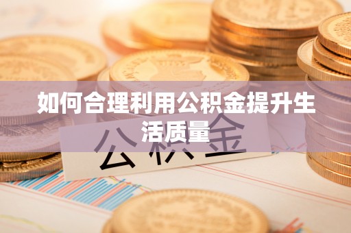 高碑店如何合理利用公积金提升生活质量