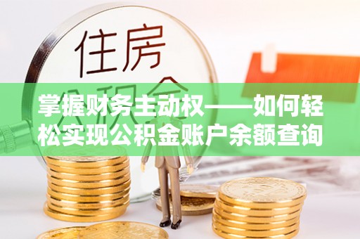 高碑店掌握财务主动权——如何轻松实现公积金账户余额查询