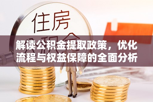 高碑店解读公积金提取政策，优化流程与权益保障的全面分析