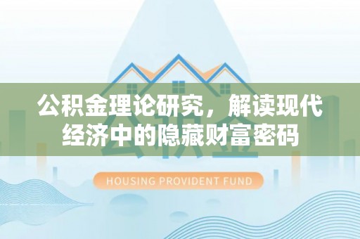 高碑店公积金理论研究，解读现代经济中的隐藏财富密码